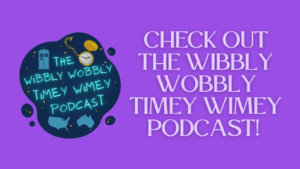 Check out the Wibbly Wobbly Timey Wimey Podcast!