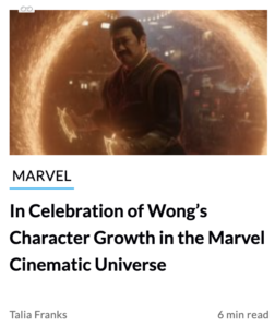 Screenshot from the Nerdist Website featuring Benedict Wong as Wong surrounded by a ring of glowing fire. Underneath the image is the tag "MARVEL" and title "In Celebration of Wong's Characteer Growth in the Marvel Cinematic Universe" in the bottom left corner is "Talia Franks" and in the bottom right is "6 min read"